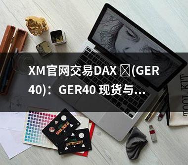 XM官网交易DAX ‏(GER40)：GER40 现货与GER40期货对比解析