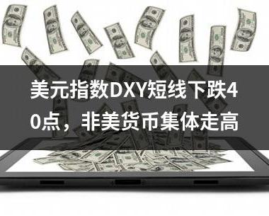 美元指数DXY短线下跌40点，非美货币集体走高