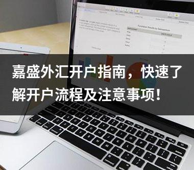 嘉盛外汇开户指南，快速了解开户流程及注意事项！