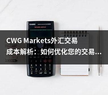 CWG Markets外汇交易成本解析：如何优化您的交易费用