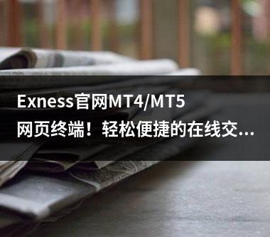 Exness官网MT4/MT5网页终端！轻松便捷的在线交易体验