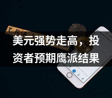 美元强势走高，投资者预期鹰派结果