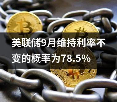 美联储9月维持利率不变的概率为78.5%