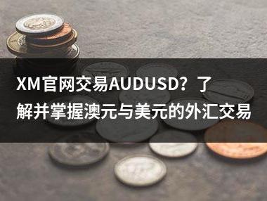 XM官网交易AUDUSD？了解并掌握澳元与美元的外汇交易
