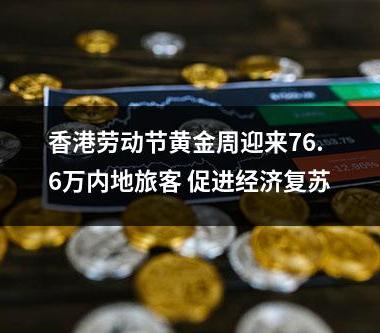 香港劳动节黄金周迎来76.6万内地旅客 促进经济复苏