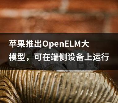 苹果推出OpenELM大模型，可在端侧设备上运行