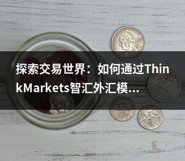 探索交易世界：如何通过ThinkMarkets智汇外汇模拟交易提升技能