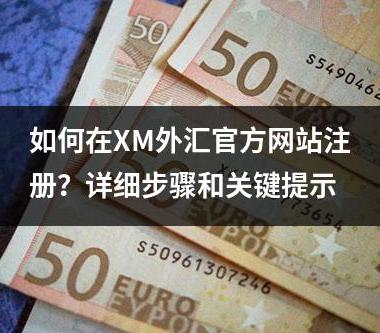 如何在XM外汇官方网站注册？详细步骤和关键提示