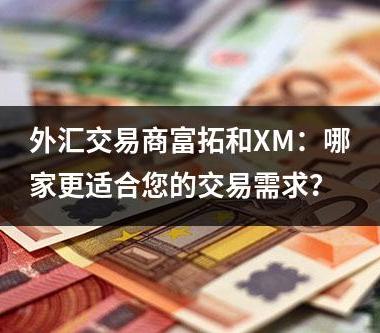 外汇交易商富拓和XM：哪家更适合您的交易需求？