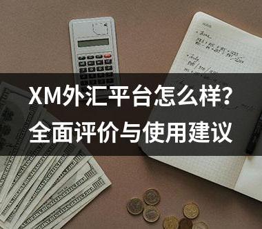 XM外汇平台怎么样？全面评价与使用建议