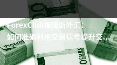 ForexClub福瑞斯外汇：如何准确利用交易信号提升交易成功率