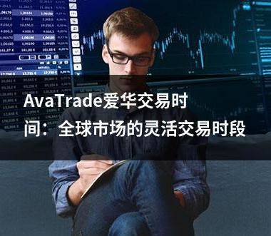 AvaTrade爱华交易时间：全球市场的灵活交易时段