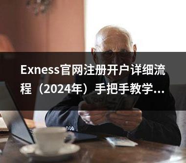 Exness官网注册开户详细流程（2024年）手把手教学！