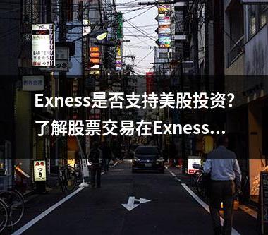 Exness是否支持美股投资？了解股票交易在Exness平台的优势