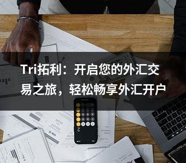 Tri拓利：开启您的外汇交易之旅，轻松畅享外汇开户