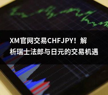 XM官网交易CHFJPY！解析瑞士法郎与日元的交易机遇